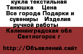 кукла текстильная “Танюшка“ › Цена ­ 300 - Все города Подарки и сувениры » Изделия ручной работы   . Калининградская обл.,Светлогорск г.